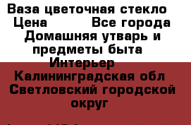 Ваза цветочная стекло › Цена ­ 200 - Все города Домашняя утварь и предметы быта » Интерьер   . Калининградская обл.,Светловский городской округ 